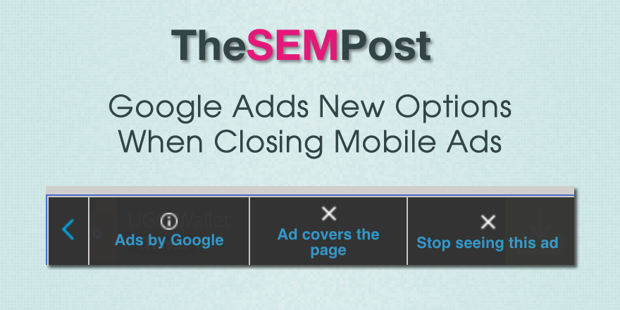 Google Adds New Options When Closing Mobile Ads - The SEM Post