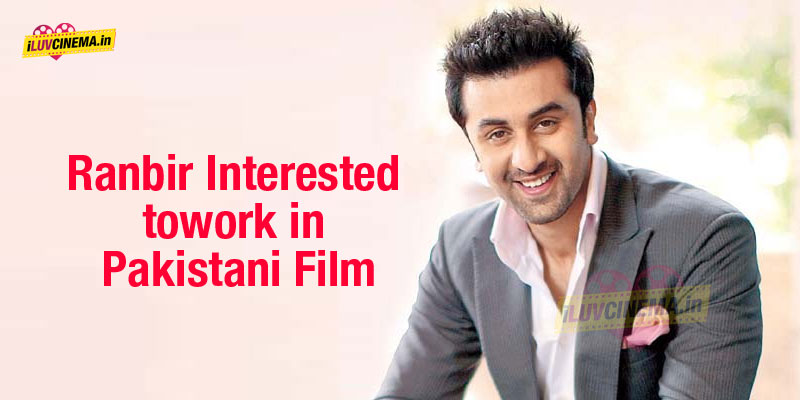 Ranbir Interested to work in Pakistani Film